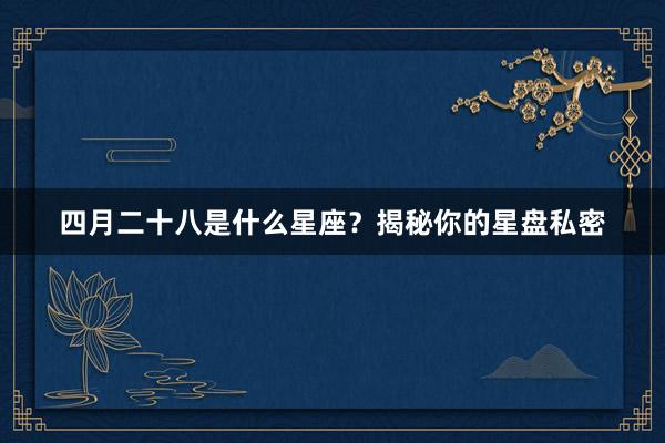 四月二十八是什么星座？揭秘你的星盘私密